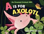 A Is for Axolotl: An Unusual Animal ABC