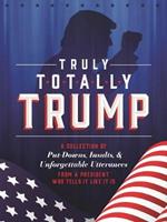 Truly Totally Trump: A Collection of Put-Downs, Insults & Unforgettable Utterances from a President Who Tells it Like it is