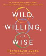 Wild, Willing, and Wise: An Interactive Guide for When to Paddle, When to Rest, and When to Jump Naked into the River of Life