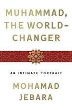 Muhammad, the World-Changer: An Intimate Portrait