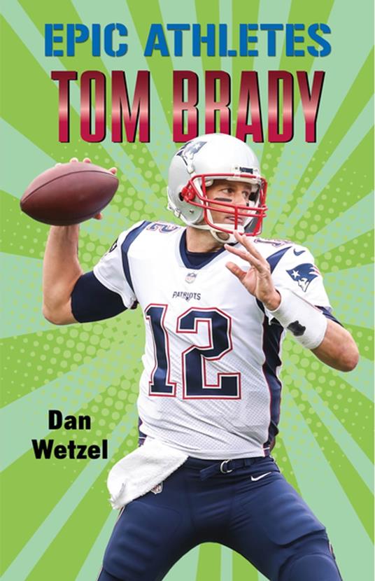 Epic Athletes: Tom Brady - Dan Wetzel,Kazimir Lee Iskander - ebook