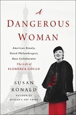 A Dangerous Woman: American Beauty, Noted Philanthropist, Nazi Collaborator - The Life of Florence Gould