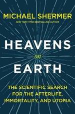 Heavens on Earth: The Scientific Search for the Afterlife, Immortality, and Utopia