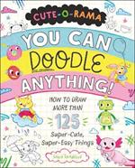 Cute-O-Rama: You Can Doodle Anything!: How to Draw More Than 125 Super-Cute, Super-Easy Things