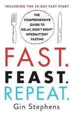Fast. Feast. Repeat.: The Comprehensive Guide to Delay, Don't Deny Intermittent Fasting--Including the 28-Day Fast Start