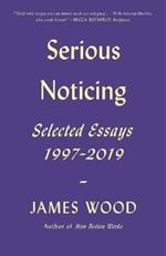 Serious Noticing: Selected Essays, 1997-2019