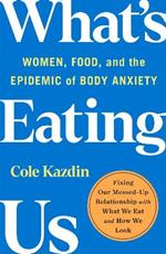 What's Eating Us: Women, Food, and the Epidemic of Body Anxiety