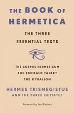 The Book of Hermetica: The Three Essential Texts: The Corpus Hermeticum, The Emerald Tablet, The Kybalion