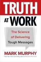 Truth at Work: The Science of Delivering Tough Messages
