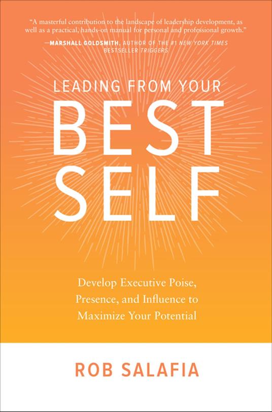 Leading from Your Best Self: Develop Executive Poise, Presence, and Influence to Maximize Your Potential