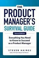 The Product Manager's Survival Guide, Second Edition: Everything You Need to Know to Succeed as a Product Manager