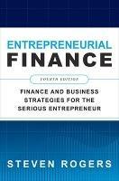 Entrepreneurial Finance, Fourth Edition: Finance and Business Strategies for the Serious Entrepreneur