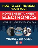 How to Get the Most from Your Home Entertainment Electronics: Set It Up, Use It, Solve Problems