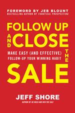 Follow Up and Close the Sale: Make Easy (and Effective) Follow-Up Your Winning Habit