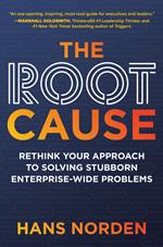 The Root Cause: Rethink Your Approach to Solving Stubborn Enterprise-Wide Problems