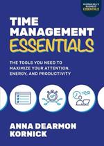 Time Management Essentials: The Tools You Need to Maximize Your Attention, Energy, and Productivity