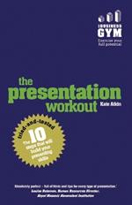 Presentation Workout, The: The 10 Tried-And-Tested Steps That Will Build Your Presenting And Pitching