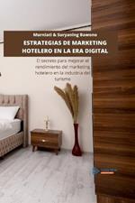 Estrategias de Marketing Hotelero En La Era Digital: El secreto para mejorar el rendimiento del marketing hotelero en la industria del turismo