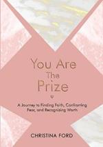 You Are The Prize: A Journey to Finding Faith, Confronting Fear, and Recognizing Worth