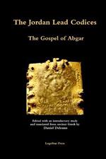 The Jordan Lead Codices: The Gospel of Abgar - Edited and Translated From Ancient Greek by Daniel Deleanu