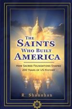 The Saints Who Built America: How Sacred Foundations Shaped 200 Years of US History