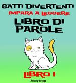 Gatti Divertenti –Impara a Leggere – Libro di Parole – (Bambini di anni 1-4) Libro 1