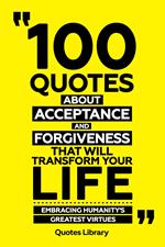 100 Quotes About Acceptance And Forgiveness That Will Transform Your Life - Embracing Humanity's Greatest Virtues