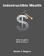 Indestructible Wealth: How to Get It, How to Keep It