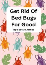 Get Rid Of Bed Bugs For Good: How To Stop Those Ugly Critters Before They Bite You!