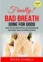 Bad Breath Gone For Good: How To Get Rid Of Your Smelly Breath And Gain Your Confidence Back