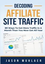 Decoding Affiliate Site Traffic: 89 Ways To Get More Traffic In A Month Than You Now Get All Year