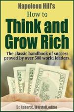 Napoleon Hill's How to Think and Grow Rich - The Classic Handbook of Success Proved By Over 500 World Leaders.