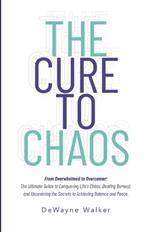 The Cure to Chaos: From Overwhelmed to Overcomer: The Ultimate Guide to Conquering Life's Chaos, Beating Burnout, and Uncovering the Secrets to Achieving Balance and Peace.