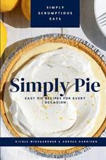 Simply Pie: Easy Pie Recipes for Every Occasion