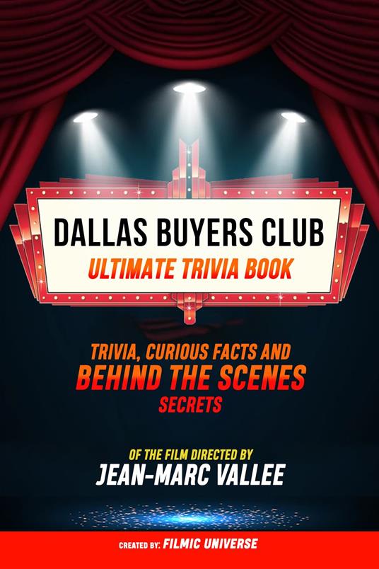 Dallas Buyers Club - Ultimate Trivia Book: Trivia, Curious Facts And Behind The Scenes Secrets Of The Film Directed By Jean-Marc Vallée