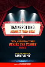 Trainspotting - Ultimate Trivia Book: Trivia, Curious Facts And Behind The Scenes Secrets Of The Film Directed By Danny Boyle