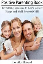 Positive Parenting Book: Everything You Need to Know to Have Happy and Well-Behaved Child