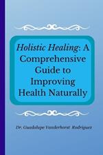 Holistic Healing: A Comprehensive Guide to Improving Health Naturally