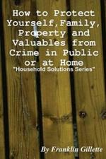 How to Protect Yourself, Family, Property and Valuables from Crime in Public or at Home