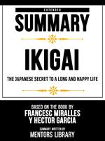 Extended Summary - Ikigai - The Japanese Secret To A Long And Happy Life - Based On The Book By Francesc Miralles Y Héctor García