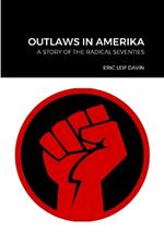 Outlaws in Amerika: A Story of the Radical Seventies