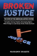 Broken Justice: The State of the American Justice System: Corruption, Coverup, Prejudice, Stereotyping ... White Privilege in a Lake County, Florida, Family Courtroom