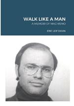 Walk Like A Man: A Memoir of Machismo