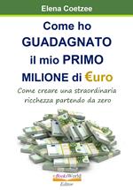 Come ho guadagnato il mio primo Milione dii Euro. Come creare una straordinaria ricchezza partendo da zero