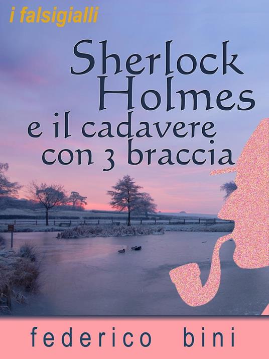 Sherlock Holmes e il cadavere con tre braccia - Bini, Federico - Ebook -  EPUB2 con DRMFREE | laFeltrinelli