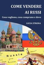 Come Vendere ai Russi. Cosa vogliono, cosa comprano e dove