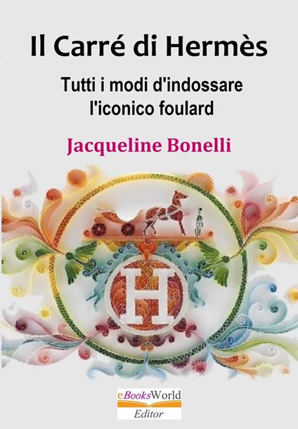 Il Carré di Hermès. Tutti i modi d'indossare l'iconico foulard - Bonelli,  Jacqueline - Ebook - EPUB2 con DRMFREE | Feltrinelli
