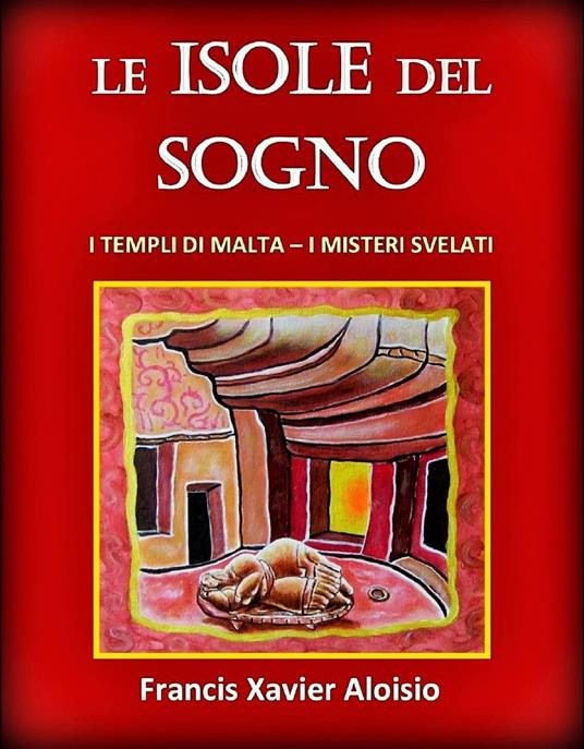 Le Isole del Sogno: I Templi di Malta – I Misteri Svelati - Francis Xavier Aloisio - ebook