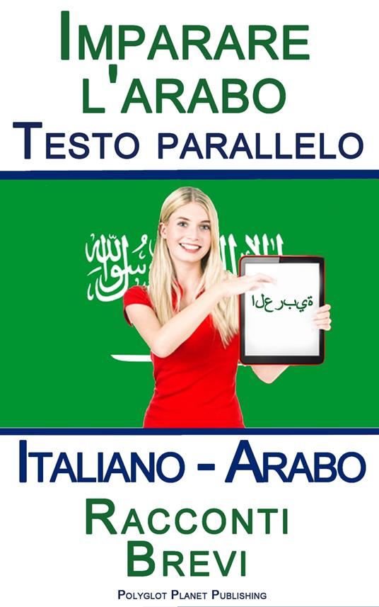 Imparare l'arabo - Testo parallelo - Racconti Brevi (Italiano - Arabo) - Polyglot Planet Publishing - ebook