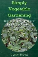 Simply Vegetable Gardening-Simple Organic Gardening Tips for the Beginning Gardener